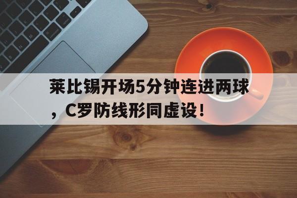 莱比锡开场5分钟连进两球，C罗防线形同虚设！莱比锡转会新闻